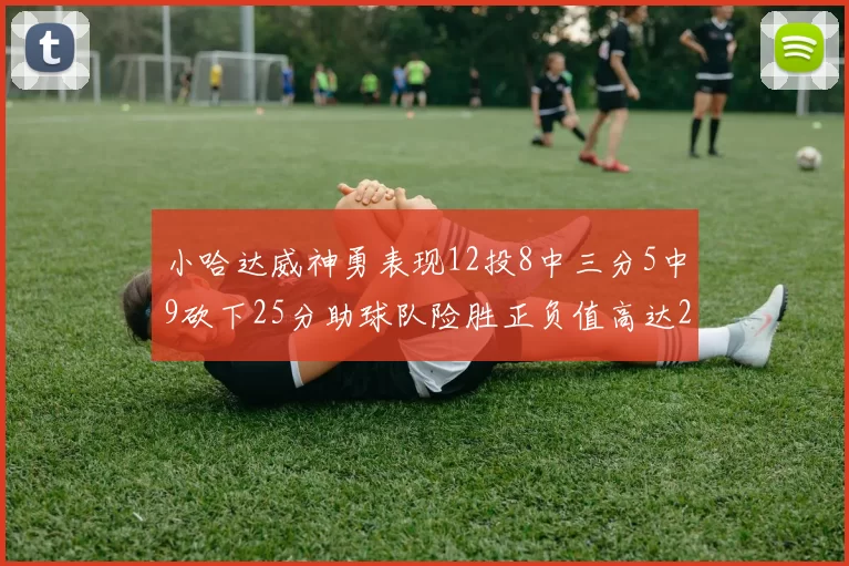 小哈达威神勇表现12投8中三分5中9砍下25分助球队险胜正负值高达27
