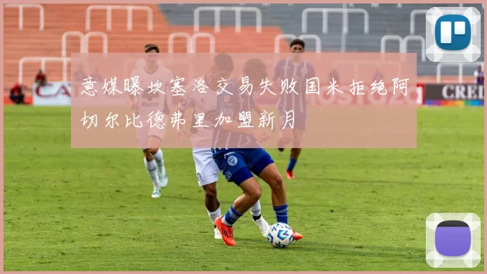 意媒曝坎塞洛交易失败国米拒绝阿切尔比德弗里加盟新月