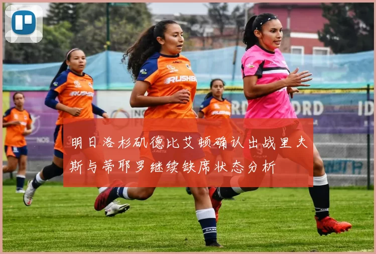 明日洛杉矶德比艾顿确认出战里夫斯与蒂耶罗继续缺席状态分析